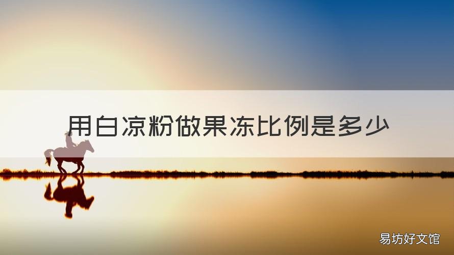 用白凉粉做果冻比例是多少 白凉粉怎么做果冻比例