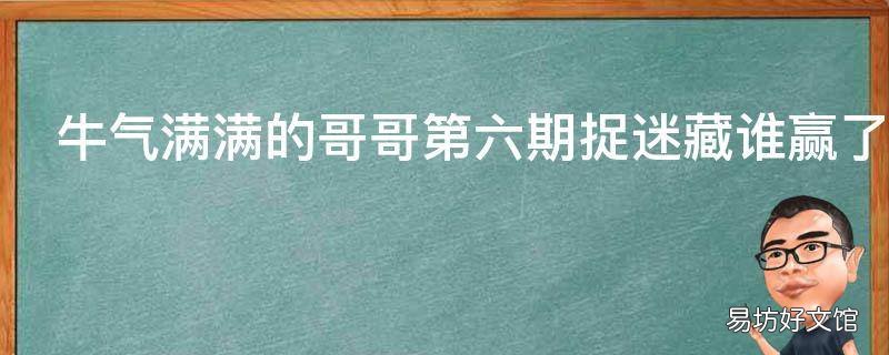 牛气满满的哥哥第六期捉迷藏谁赢了 牛气满满的哥哥第三期捉迷藏