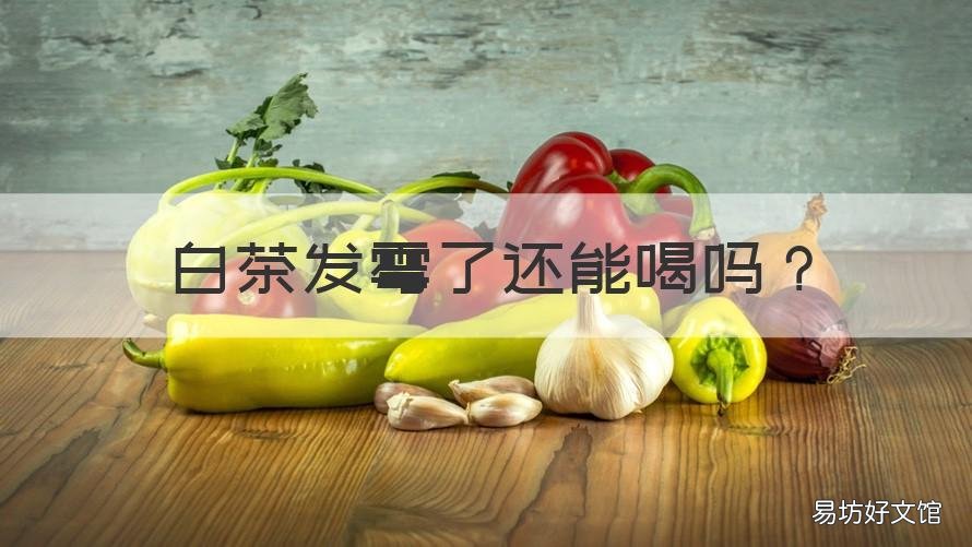 白茶发霉了还能喝吗 老白茶霉了能喝吗