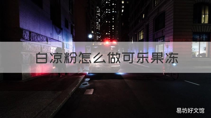 白凉粉怎么做可乐果冻 如何做可乐果冻白凉粉