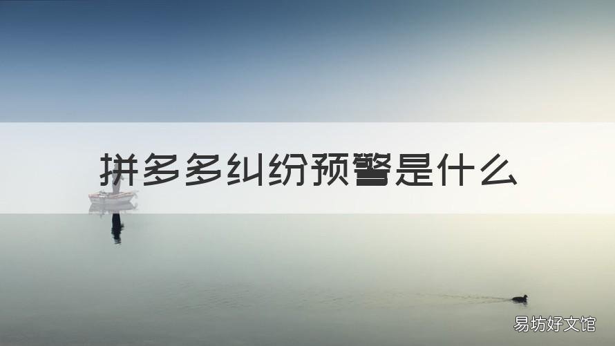 拼多多纠纷预警是什么 拼多多显示纠纷预警,请立即跟进怎么查看