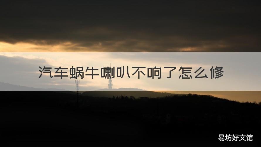 汽车蜗牛喇叭不响了怎么修 蜗牛喇叭咯噔咯噔不响了怎么修