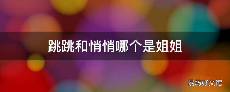 跳跳和悄悄哪个是姐姐 跳跳的妹妹