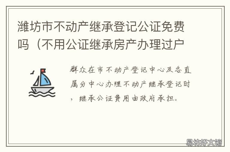 潍坊市不动产继承登记公证免费吗 办理不动产继承公证