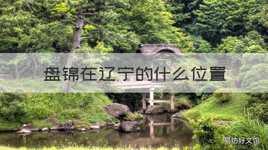 盘锦在辽宁的什么位置 辽宁盘锦在什么地方