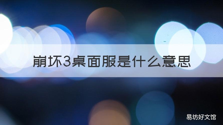 崩坏3桌面服是什么意思 崩坏3桌面服是啥