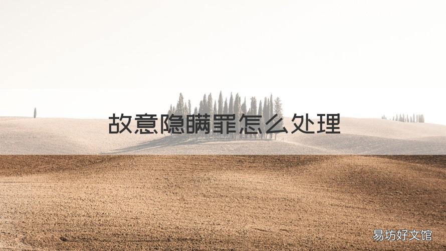 故意隐瞒罪怎么处理 什么叫故意隐瞒罪