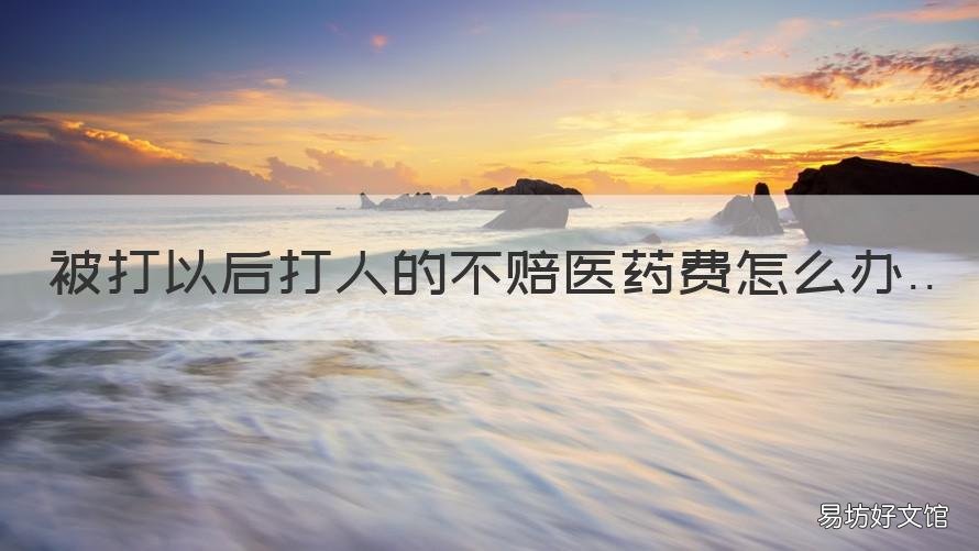被打以后打人的不赔医药费怎么办 被人打了对方不赔医药费怎么办