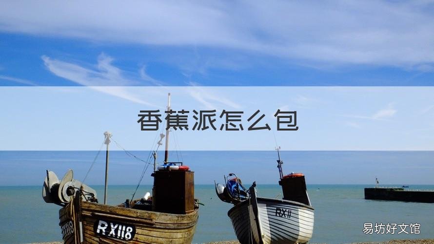 香蕉派怎么包 香蕉怎么做香蕉派