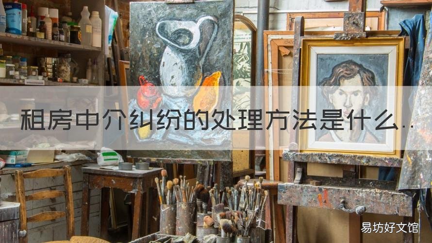 租房中介纠纷的处理方法是什么 租房子与中介有争议该怎么办