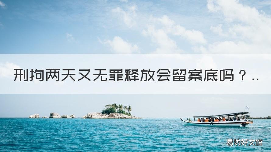 刑拘两天又无罪释放会留案底吗 拘留两天会留下案底吗