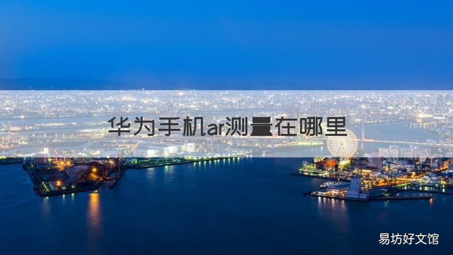华为手机ar测量在哪里 华为手机的ar测量在哪里打开