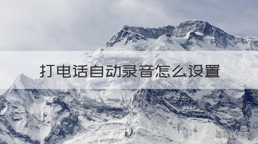 打电话自动录音怎么设置 手机接打电话自动录音怎么设置
