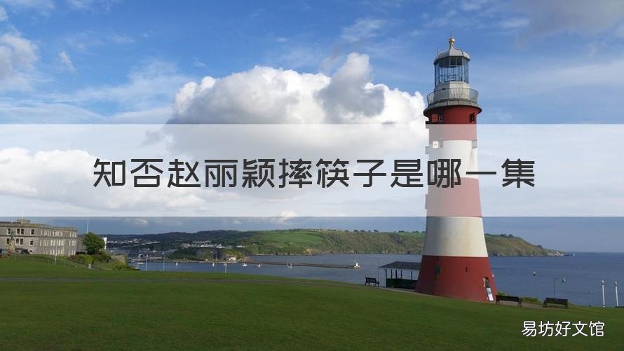 知否赵丽颖摔筷子是哪一集 知否知否摔筷子是哪集