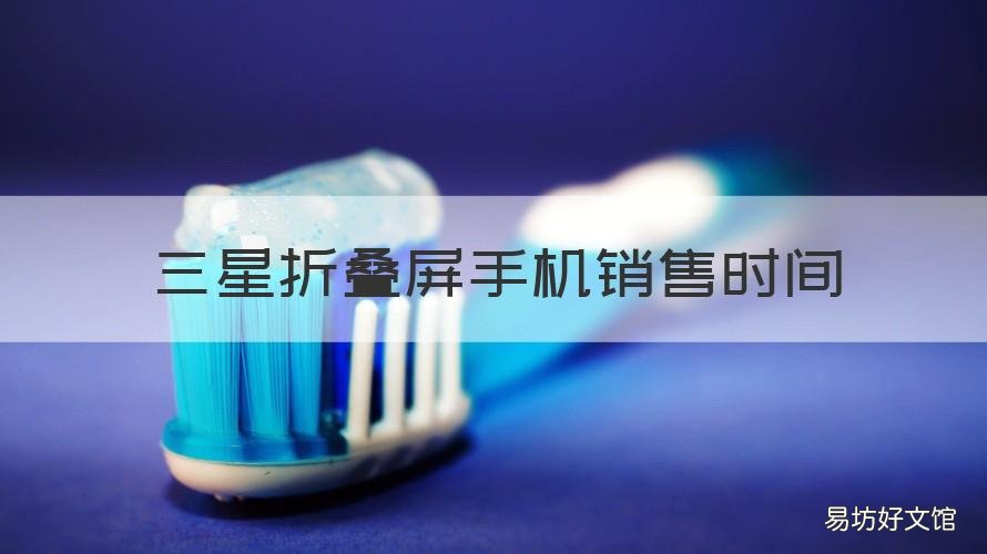 三星折叠屏手机销售时间 三星折叠屏手机销售时间多长
