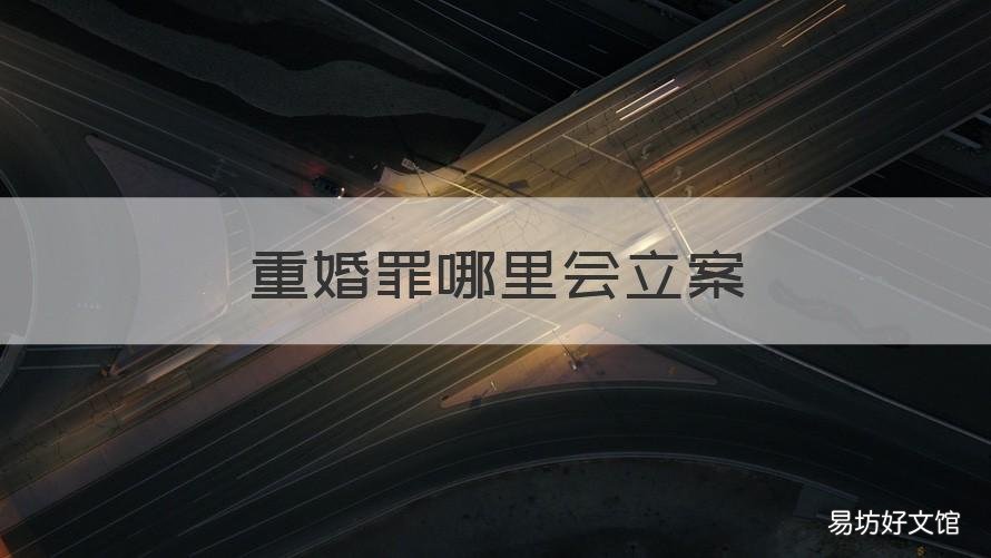 重婚罪哪里会立案 重婚罪算什么案件