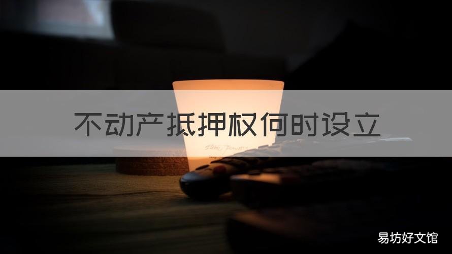不动产抵押权何时设立 不动产抵押权设立登记是什么
