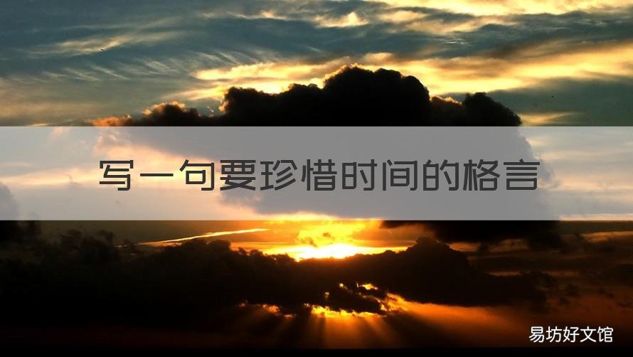 写一句要珍惜时间的格言 写一句要珍惜时间的格言警句