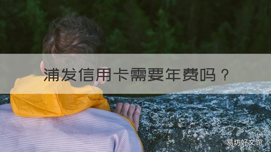 浦发信用卡需要年费吗 浦发卡有年费吗