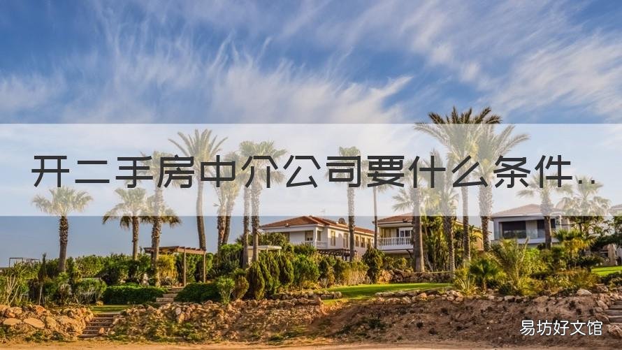 开二手房中介公司要什么条件 开二手房中介公司要什么条件才能开