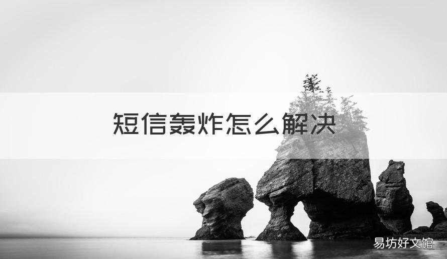 短信轰炸怎么解决 短信给轰炸怎么办