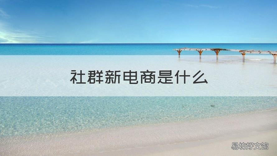 社群新电商是什么 社群电商具体是做什么