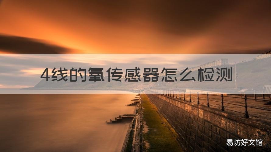 4线的氧传感器怎么检测 4线氧传感器怎么检测信号线