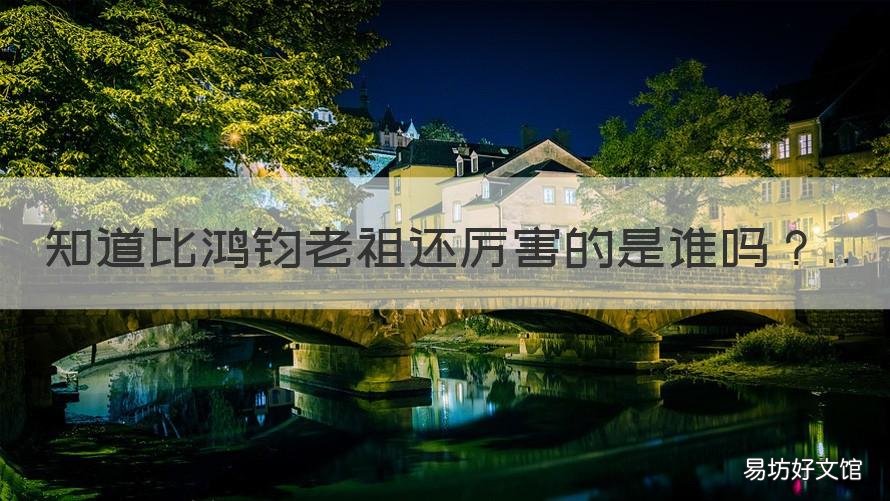 知道比鸿钧老祖还厉害的是谁吗 比鸿钧老祖还大的是谁