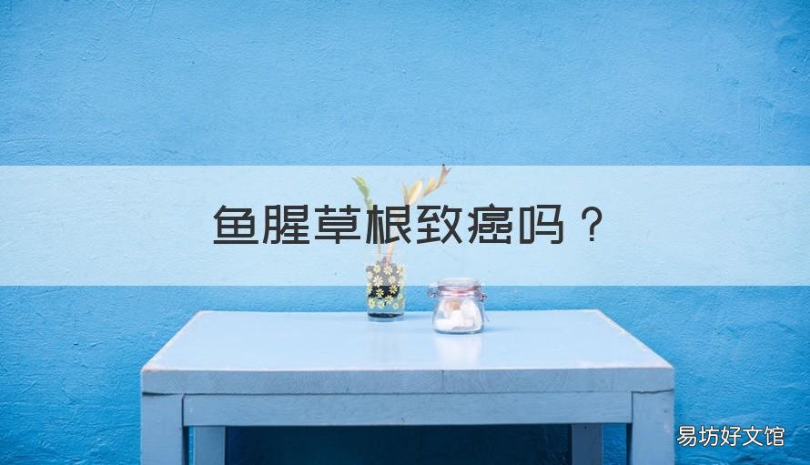 鱼腥草根致癌吗 鱼腥草根是一级致癌物