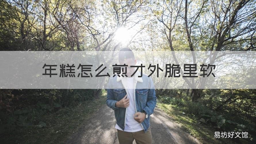 年糕怎么煎才外脆里软 年糕怎么煎才外脆里软视频