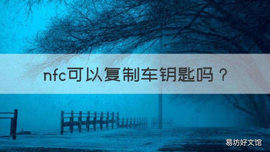 nfc可以复制车钥匙吗 怎么用手机nfc复制汽车钥匙