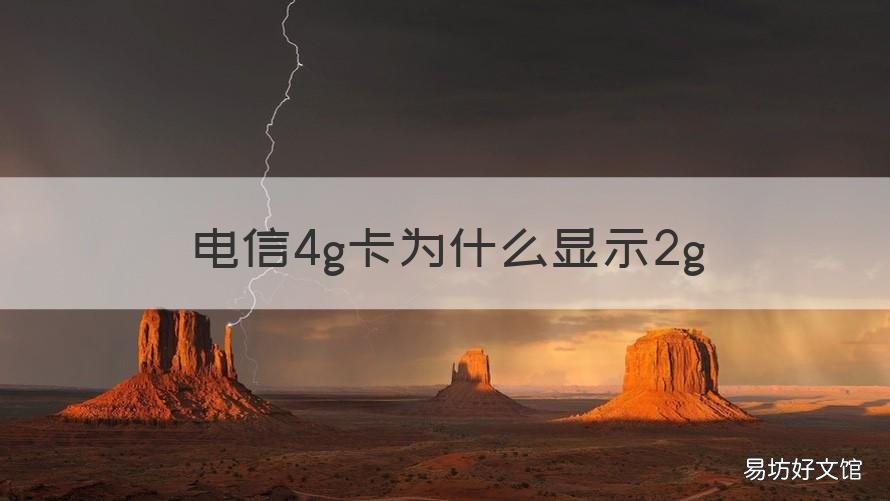 电信4g卡为什么显示2g 电信4g卡为什么显示2g,怎么修复