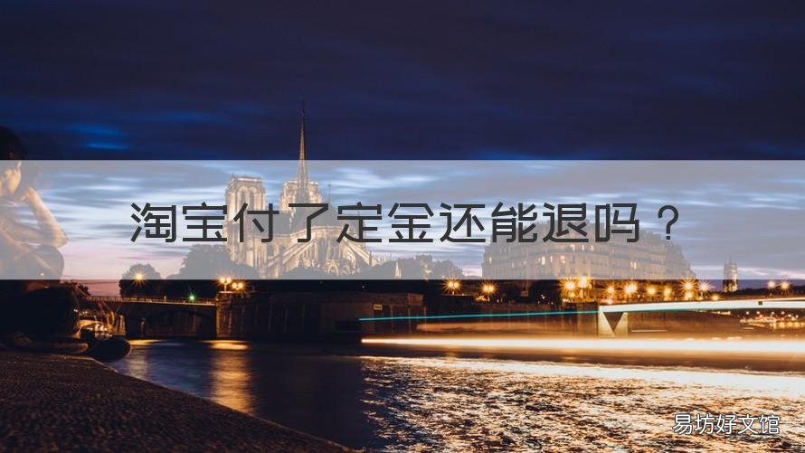 淘宝付了定金还能退吗 淘宝付过的定金还能退吗