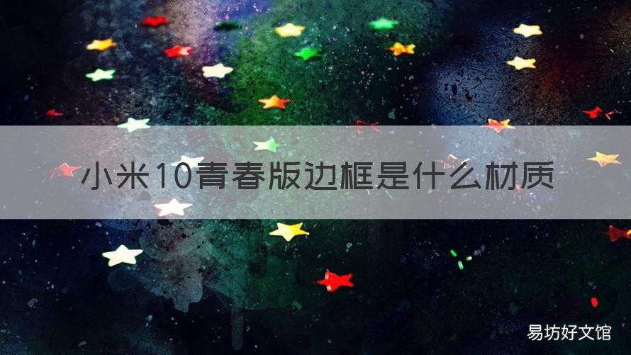 小米10青春版边框是什么材质 小米10青春版是塑料边框吗
