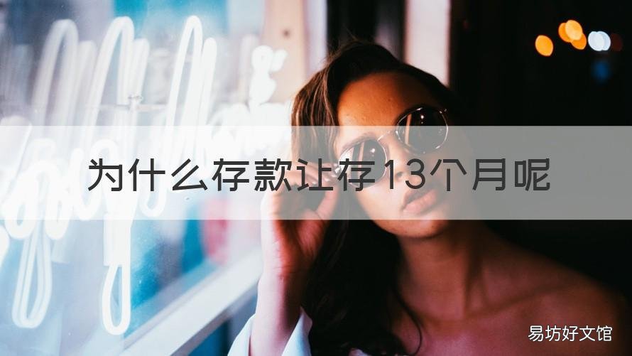 为什么存款让存13个月呢 定期13个月存款可靠吗