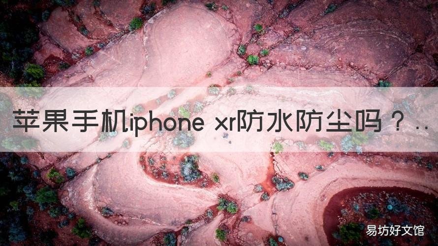 苹果手机iphone xr防水防尘吗 iPhone XR可以防水吗