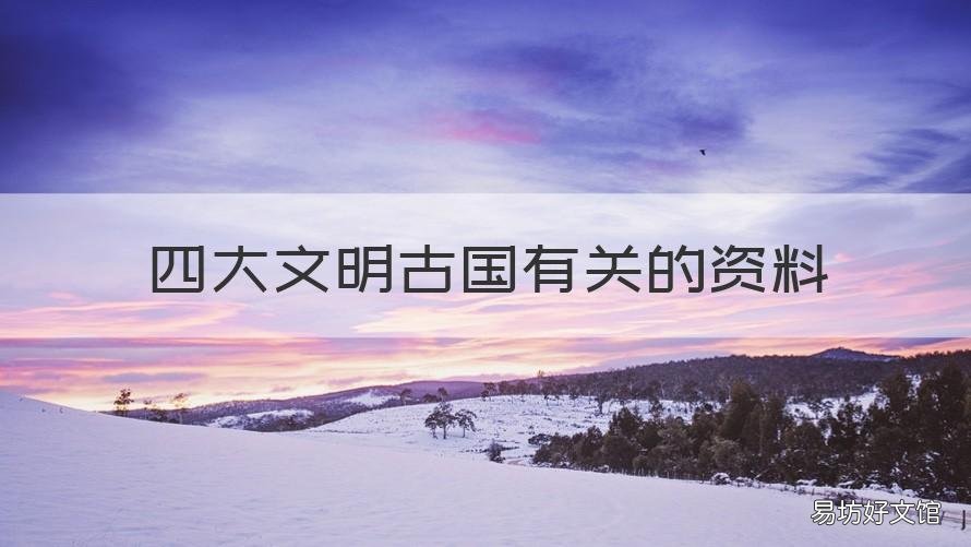 四大文明古国有关的资料 四大文明古国有关的资料有哪些