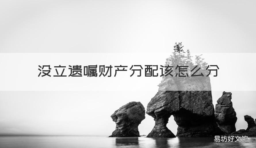 没立遗嘱财产分配该怎么分 没有遗嘱的遗产怎么分配
