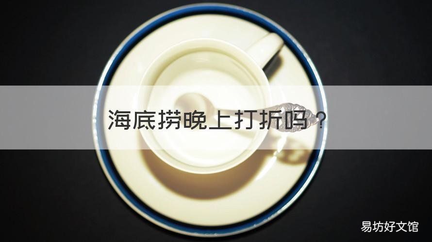 海底捞晚上打折吗 海底捞半夜打几折