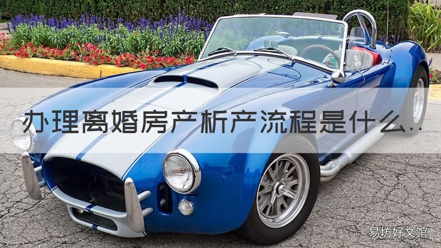 办理离婚房产析产流程是什么 办理完离婚房产析产手续