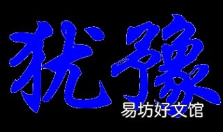 犹豫的意思是什么 犹豫的意思是什么蚂蚁队长犹豫的原因是什么