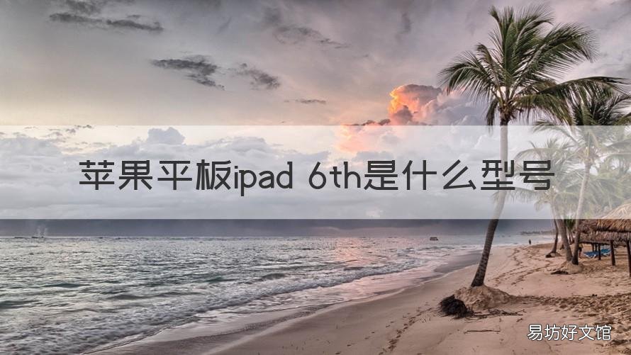 苹果平板ipad 6th是什么型号