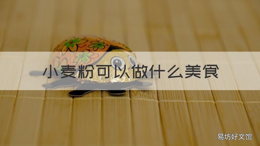 小麦粉可以做什么美食 小麦粉可以做什么美食好吃