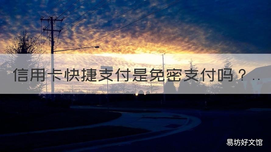 信用卡快捷支付是免密支付吗 信用卡快捷支付是免密支付吗怎么关闭