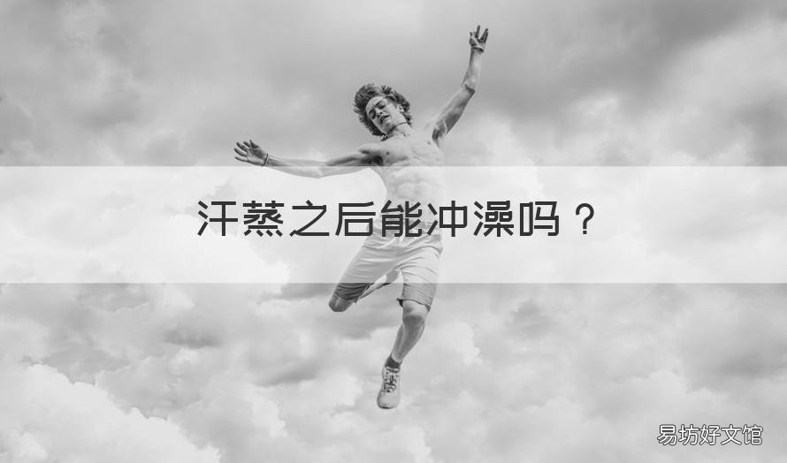 汗蒸之后能冲澡吗 汗蒸之后能冲澡吗?
