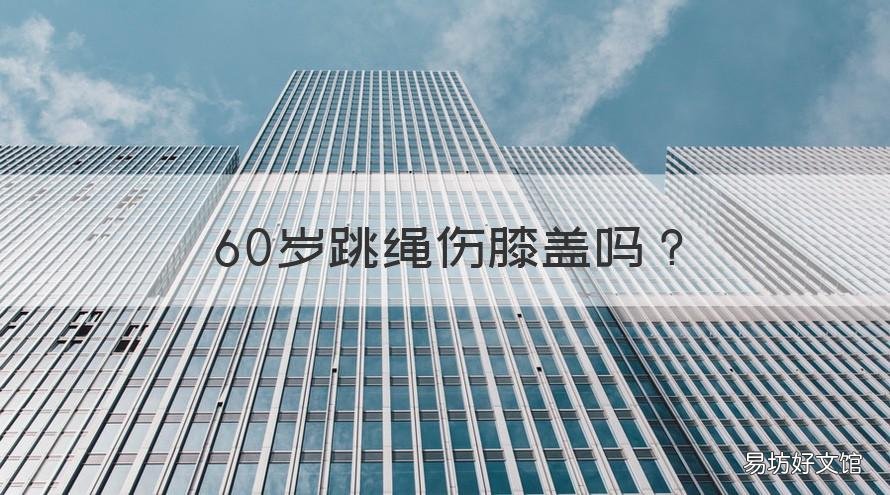 60岁跳绳伤膝盖吗 60岁适合跳绳吗