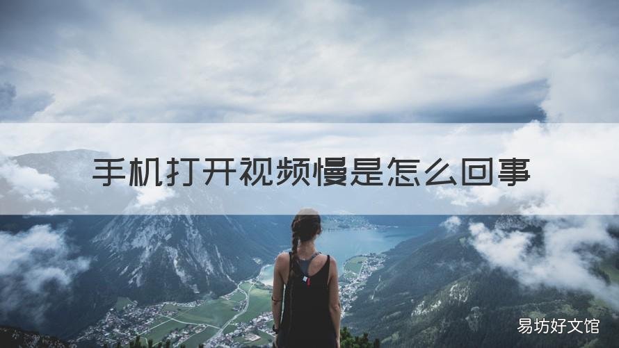 手机打开视频慢是怎么回事 手机看视频慢