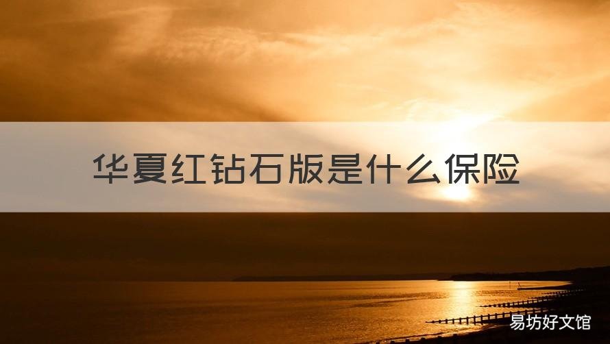 华夏红钻石版是什么保险 华夏保险的华夏红怎么样