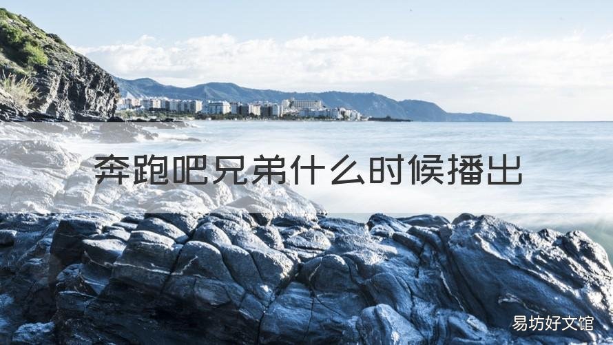 奔跑吧兄弟什么时候播出 2023年奔跑吧兄弟什么时候播出