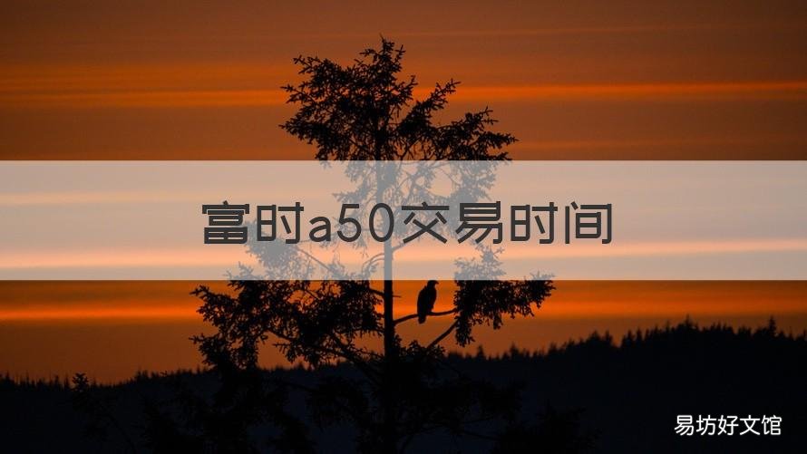 富时a50交易时间 富时中国a50 交易时间